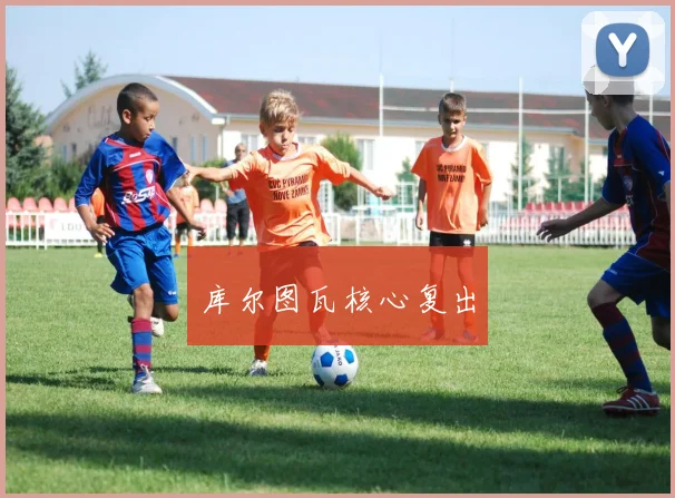 库尔图瓦核心复出
