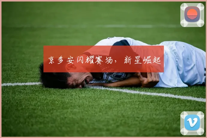 京多安闪耀赛场，新星崛起