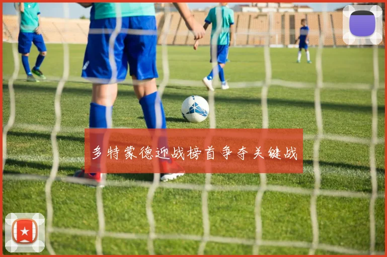 多特蒙德迎战榜首争夺关键战