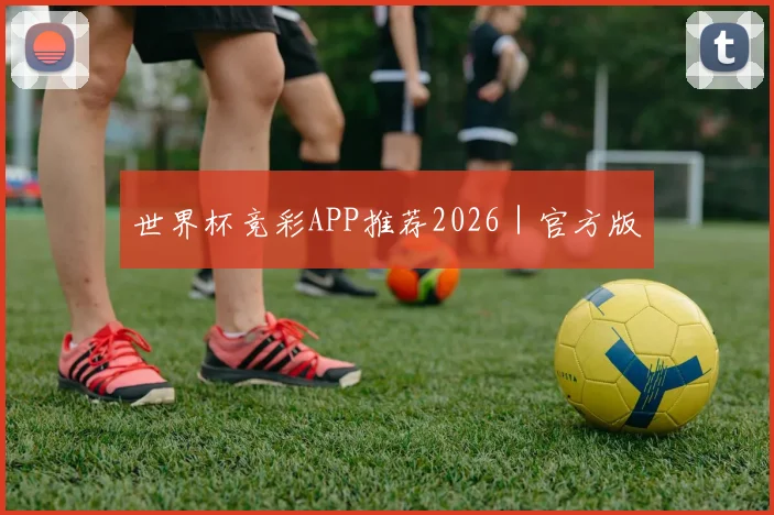 世界杯竞彩APP推荐2026｜官方版